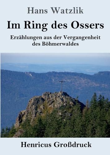 Cover image for Im Ring des Ossers (Grossdruck): Erzahlungen aus der Vergangenheit des Boehmerwaldes