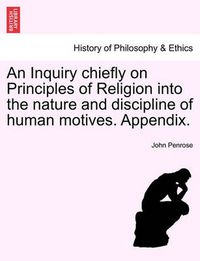 Cover image for An Inquiry Chiefly on Principles of Religion Into the Nature and Discipline of Human Motives. Appendix.