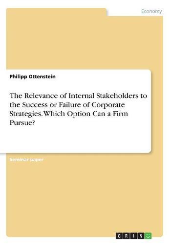 Cover image for The Relevance of Internal Stakeholders to the Success or Failure of Corporate Strategies. Which Option Can a Firm Pursue?