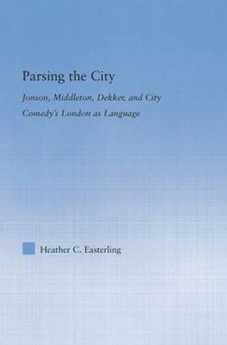 Cover image for Parsing the City: Jonson, Middleton, Dekker, and City Comedy's London as Language