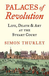 Cover image for Palaces of Revolution: Life, Death and Art at the Stuart Court