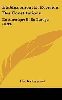 Cover image for Etablissement Et Revision Des Constitutions: En Amerique Et En Europe (1893)