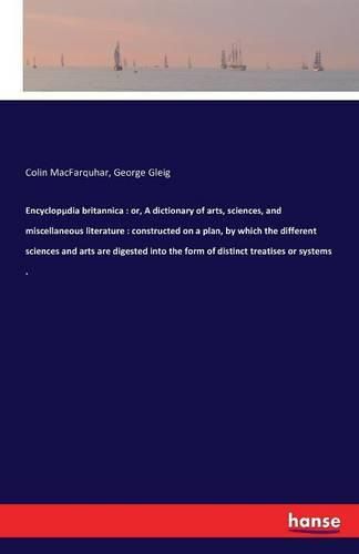 Encyclopdia britannica: or, A dictionary of arts, sciences, and miscellaneous literature: constructed on a plan, by which the different sciences and arts are digested into the form of distinct treatises or systems .