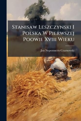 Cover image for Stanisaw Leszczynski I Polska W Pierwszej Poowie Xviii Wieku