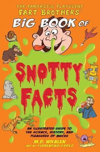 Cover image for The Fantastic Flatulent Fart Brothers' Big Book of Snotty Facts: An Illustrated Guide to the Science, History, and Pleasures of Mucus; US edition