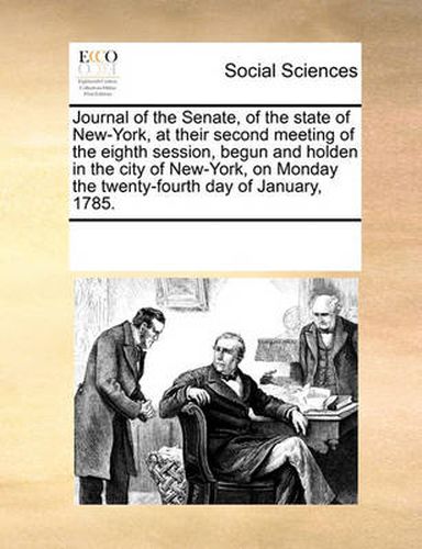 Cover image for Journal of the Senate, of the State of New-York, at Their Second Meeting of the Eighth Session, Begun and Holden in the City of New-York, on Monday the Twenty-Fourth Day of January, 1785.