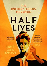 Cover image for Half Lives: The Unlikely History of Radium