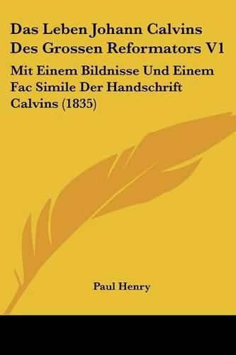 Das Leben Johann Calvins Des Grossen Reformators V1: Mit Einem Bildnisse Und Einem Fac Simile Der Handschrift Calvins (1835)