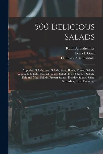 Cover image for 500 Delicious Salads: Appetizer Salads, Fruit Salads, Salad Bowls, Tossed Salads, Vegetable Salads, Molded Salads, Salad Plates, Chicken Salads, Fish and Meat Salads, Frozen Salads, Holiday Salads, Salad Garnishes, Salad Dressings