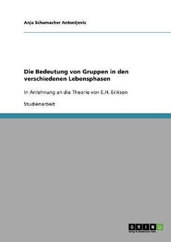 Cover image for Die Bedeutung von Gruppen in den verschiedenen Lebensphasen: In Anlehnung an die Theorie von E.H. Erikson