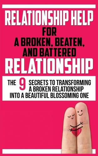 Cover image for Relationship Help for a Broken, Beaten, and Battered Relationship: The 9 Secrets to Transforming a Broken Relationship into a Beautiful Blossoming One