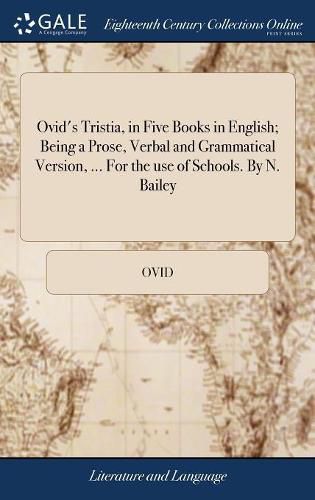 Cover image for Ovid's Tristia, in Five Books in English; Being a Prose, Verbal and Grammatical Version, ... For the use of Schools. By N. Bailey