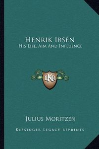 Cover image for Henrik Ibsen: His Life, Aim and Influence