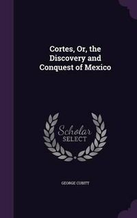 Cover image for Cortes, Or, the Discovery and Conquest of Mexico