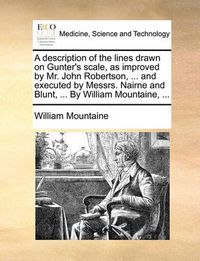 Cover image for A Description of the Lines Drawn on Gunter's Scale, as Improved by Mr. John Robertson, ... and Executed by Messrs. Nairne and Blunt, ... by William Mountaine, ...