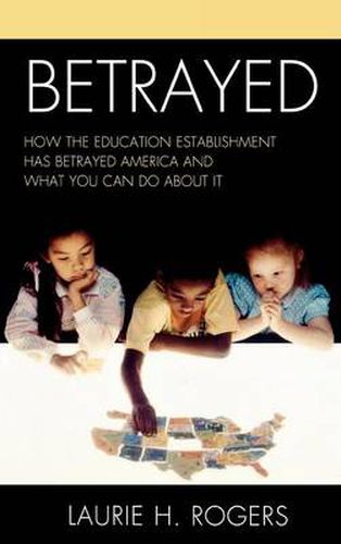 Cover image for Betrayed: How the Education Establishment has Betrayed America and What You Can Do about it