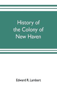 Cover image for History of the colony of New Haven, before and after the union with Connecticut