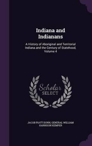Cover image for Indiana and Indianans: A History of Aboriginal and Territorial Indiana and the Century of Statehood, Volume 4