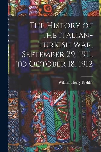 Cover image for The History of the Italian-Turkish War, September 29, 1911, to October 18, 1912