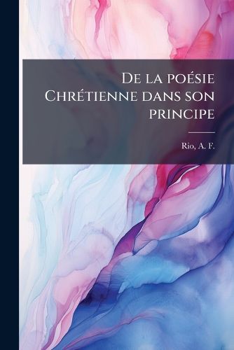 Cover image for de La Poesie Chretienne Dans Son Principe: Dans Sa Matiere Et Dans Ses Formes