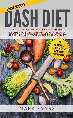 Cover image for DASH Diet: Top 60 Delicious and Easy DASH Diet Recipes to Lose Weight, Lower Blood Pressure, and Stop Hypertension Fast (DASH Diet Series) (Volume 1)