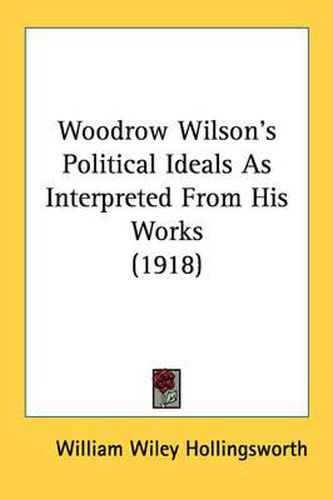 Cover image for Woodrow Wilson's Political Ideals as Interpreted from His Works (1918)