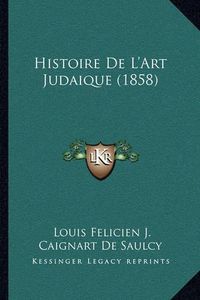 Cover image for Histoire de L'Art Judaique (1858)