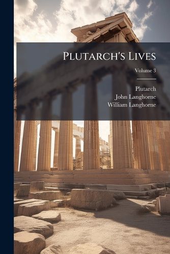 Cover image for Plutarch's Lives: Translated from the Original Greek, with Notes Historical and Critical, and a Life of Plutarch, Volume 3