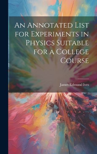 Cover image for An Annotated List for Experiments in Physics Suitable for a College Course