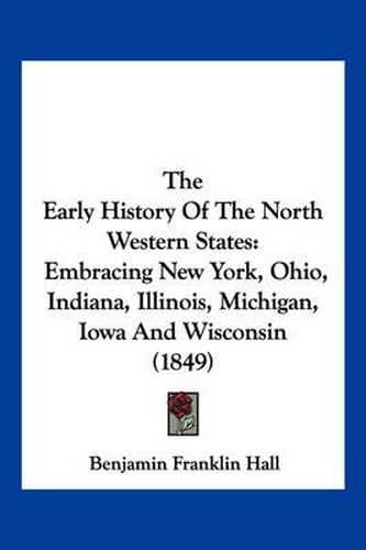 The Early History of the North Western States: Embracing New York, Ohio, Indiana, Illinois, Michigan, Iowa and Wisconsin (1849)