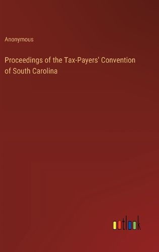 Cover image for Proceedings of the Tax-Payers' Convention of South Carolina