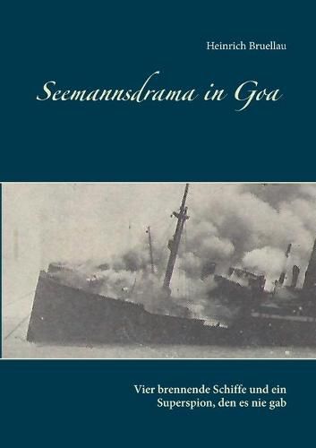 Cover image for Seemannsdrama in Goa - Vier brennende Schiffe und ein Superspion, den es nie gab: Legende und Wirklichkeit des Handelskrieges im Indischen Ozean