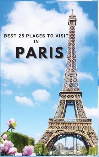 Cover image for Best 25 Places To Visit In Paris: Top 25 Places to Visit in Paris to Have Fun, Take Pictures, Meet People, See Beautiful Views, and Experience Paris France to the Fullest & includes space for memorizing your best memories