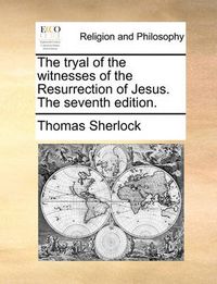 Cover image for The Tryal of the Witnesses of the Resurrection of Jesus. the Seventh Edition.