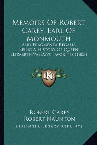 Memoirs of Robert Carey, Earl of Monmouth: And Fragmenta Regalia, Being a History of Queen Elizabethacentsa -A Centss Favorites (1808)