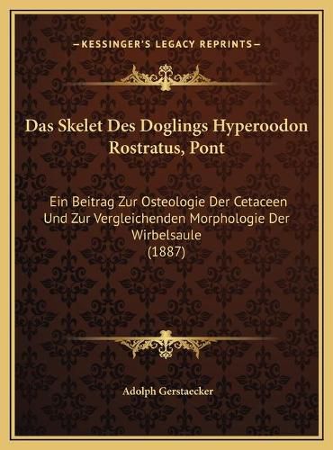 Cover image for Das Skelet Des Doglings Hyperoodon Rostratus, Pont: Ein Beitrag Zur Osteologie Der Cetaceen Und Zur Vergleichenden Morphologie Der Wirbelsaule (1887)