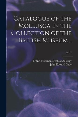 Cover image for Catalogue of the Mollusca in the Collection of the British Museum ..; pt.1-2