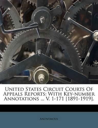 Cover image for United States Circuit Courts of Appeals Reports: With Key-Number Annotations ... V. 1-171 [1891-1919].