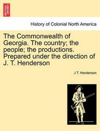 Cover image for The Commonwealth of Georgia. the Country; The People; The Productions. Prepared Under the Direction of J. T. Henderson