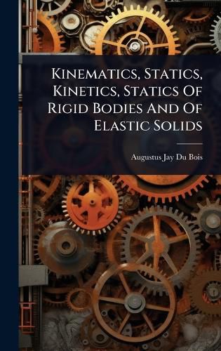 Cover image for Kinematics, Statics, Kinetics, Statics Of Rigid Bodies And Of Elastic Solids