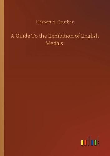 A Guide To the Exhibition of English Medals