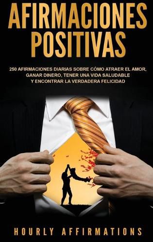 Cover image for Afirmaciones positivas: 250 afirmaciones diarias sobre como atraer el amor, ganar dinero, tener una vida saludable y encontrar la verdadera felicidad (Spanish Edition)