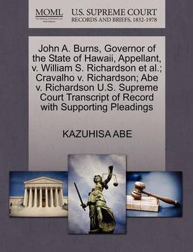 Cover image for John A. Burns, Governor of the State of Hawaii, Appellant, V. William S. Richardson et al.; Cravalho V. Richardson; Abe V. Richardson U.S. Supreme Court Transcript of Record with Supporting Pleadings