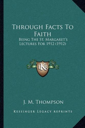 Through Facts to Faith: Being the St. Margaret's Lectures for 1912 (1912)