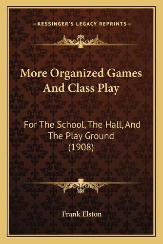 Cover image for More Organized Games and Class Play: For the School, the Hall, and the Play Ground (1908)