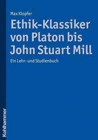 Cover image for Ethik-Klassiker Von Platon Bis John Stuart Mill: Ein Lehr- Und Studienbuch