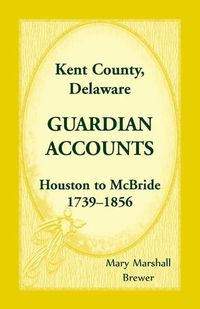 Cover image for Kent County, Delaware Guardian Accounts: Houston to McBride, 1739-1856