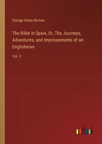 Cover image for The Bible In Spain, Or, The Journeys, Adventures, and Imprisonments of an Englishman