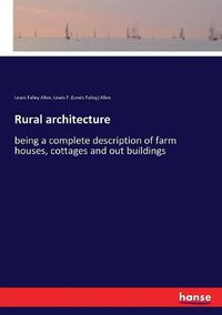 Cover image for Rural architecture: being a complete description of farm houses, cottages and out buildings