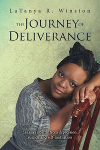 Cover image for The Journey of Deliverance: Latanya'S Battle from Depression, Suicide and Self-Mutilation